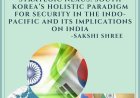 Strategic Nexus: South Korea’s Holistic Paradigm for Security in the Indo-Pacific and its Implication on India