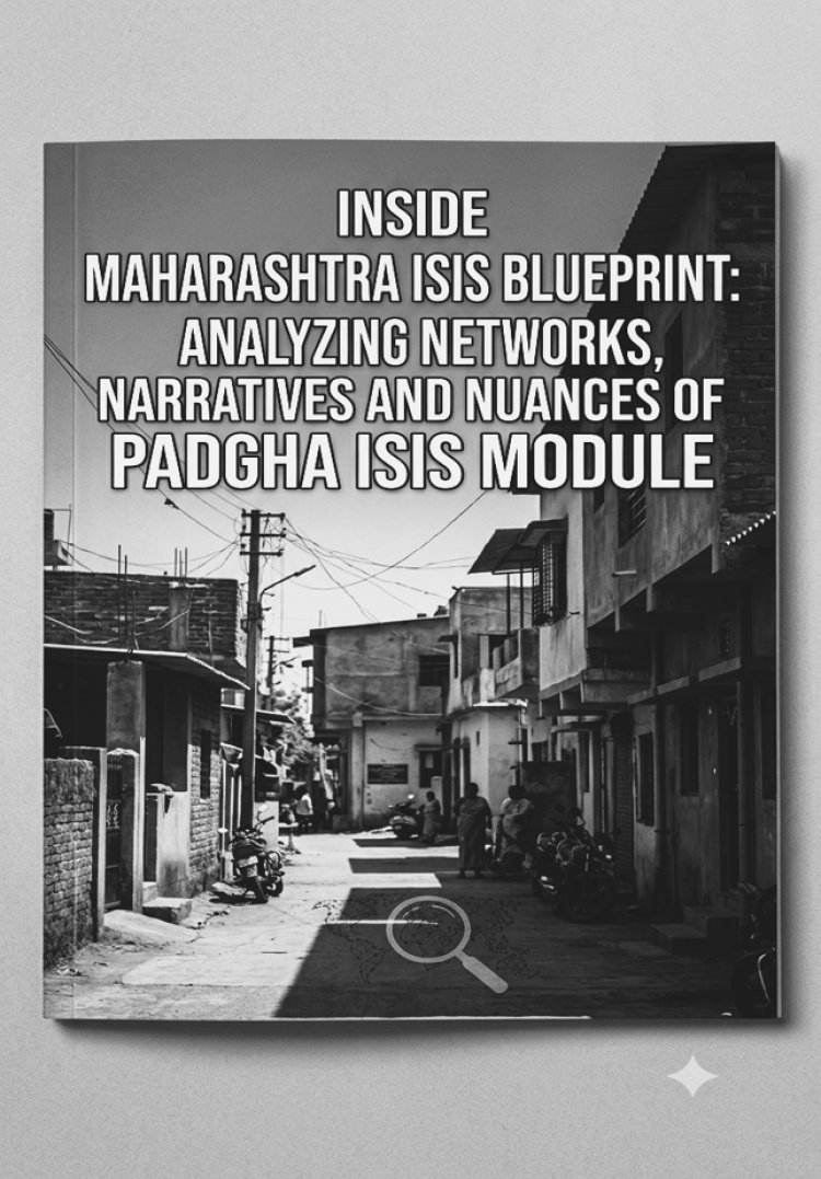 Inside Maharashtra ISIS Blueprint: Analyzing Networks, Narratives and Nuances of Padgha ISIS Module